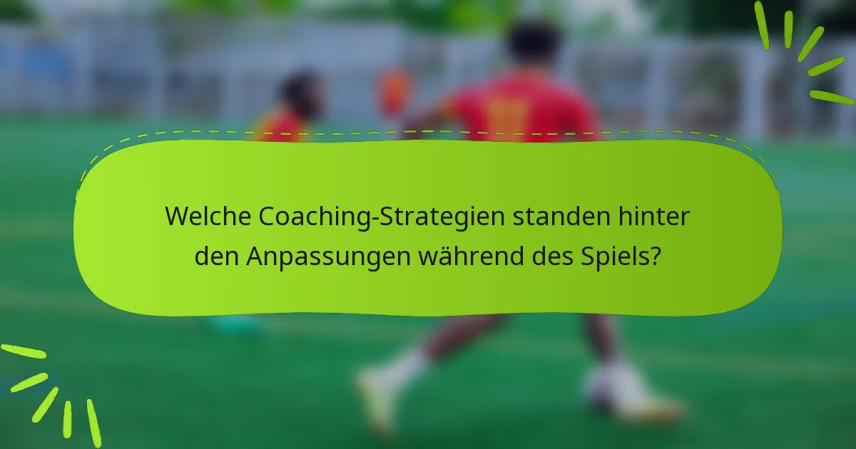 Welche Coaching-Strategien standen hinter den Anpassungen während des Spiels?