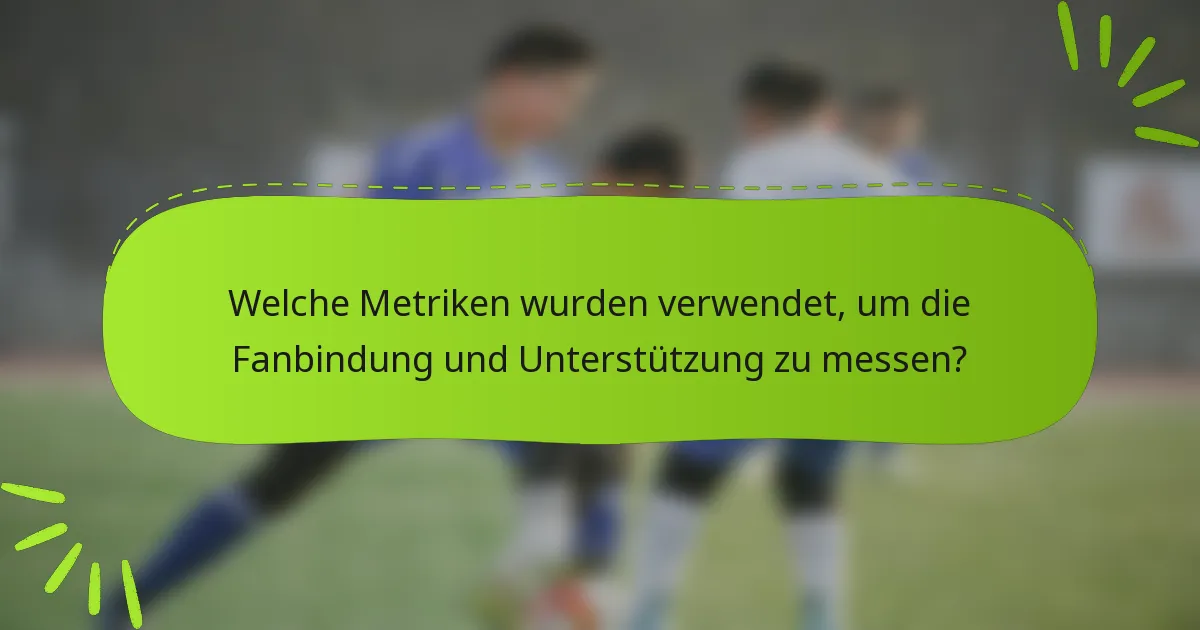 Welche Metriken wurden verwendet, um die Fanbindung und Unterstützung zu messen?