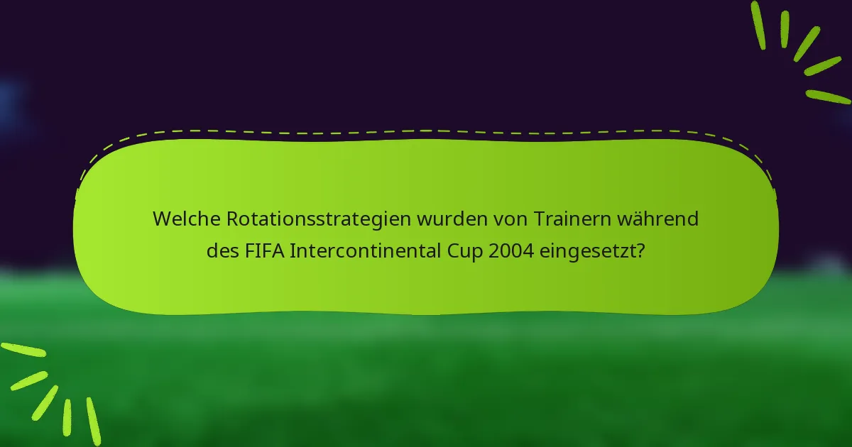 Welche Rotationsstrategien wurden von Trainern während des FIFA Intercontinental Cup 2004 eingesetzt?