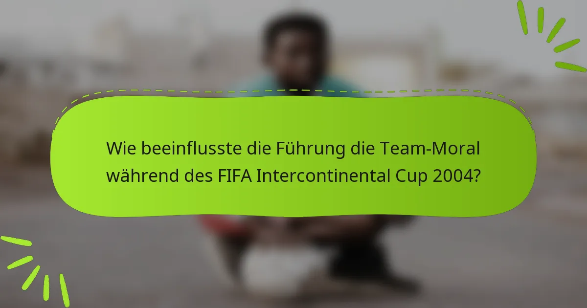 Wie beeinflusste die Führung die Team-Moral während des FIFA Intercontinental Cup 2004?