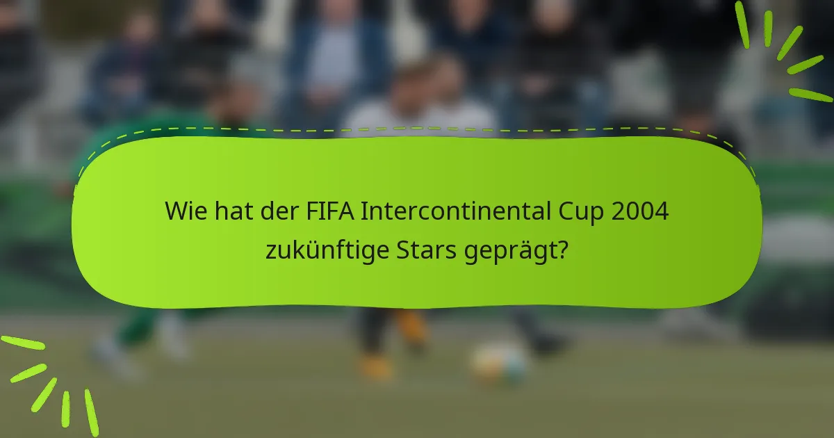 Wie hat der FIFA Intercontinental Cup 2004 zukünftige Stars geprägt?