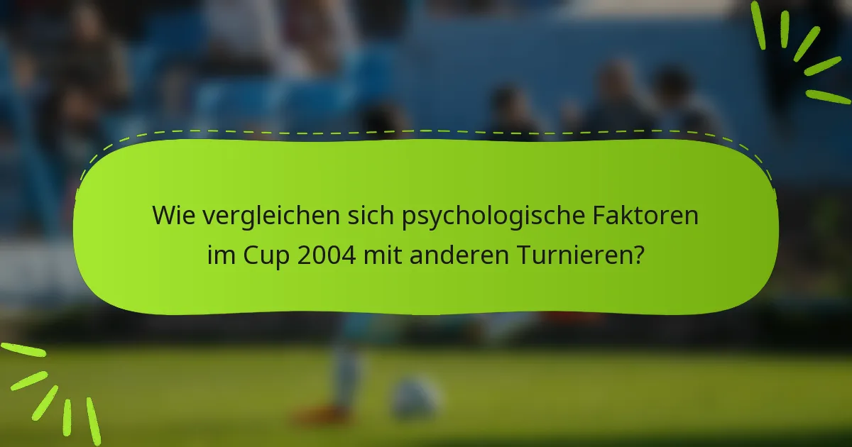 Wie vergleichen sich psychologische Faktoren im Cup 2004 mit anderen Turnieren?