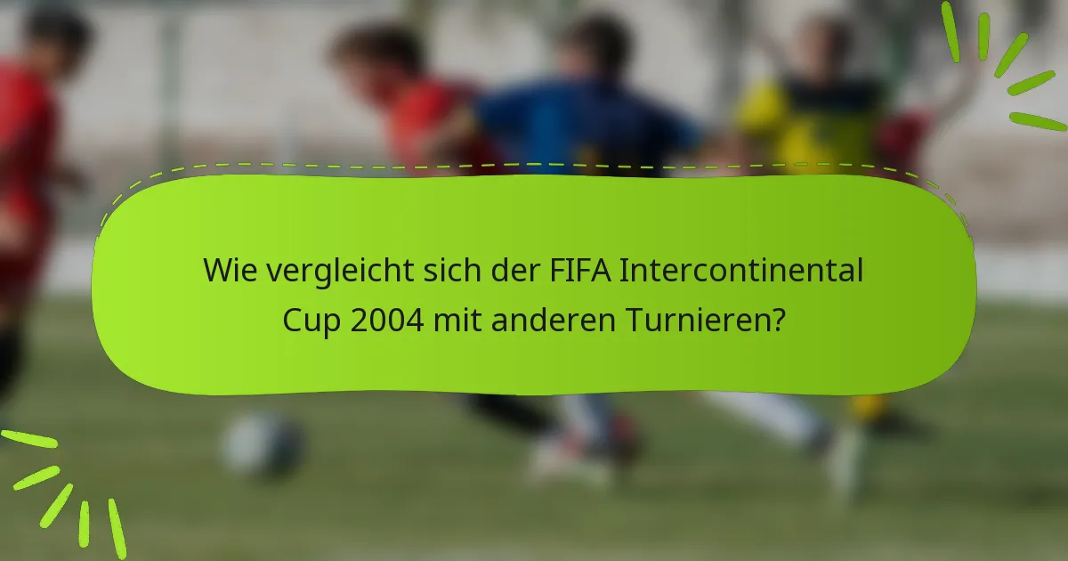 Wie vergleicht sich der FIFA Intercontinental Cup 2004 mit anderen Turnieren?