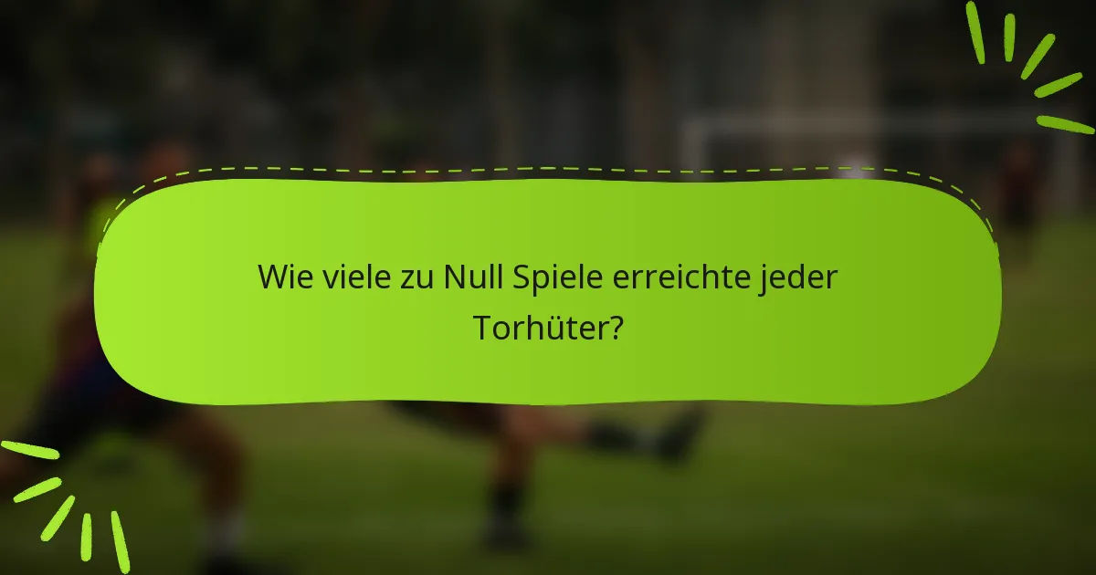 Wie viele zu Null Spiele erreichte jeder Torhüter?